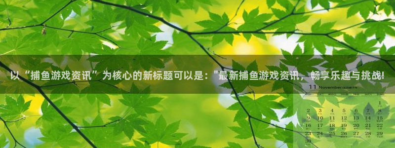 鼎点娱乐科技：以“捕鱼游戏资讯”为核心的新标题可以是：\