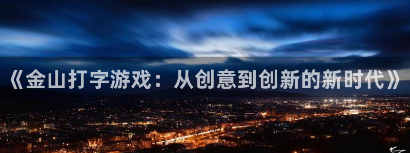 鼎点娱乐注册开户：《金山打字游戏：从创意到创新的新时代》