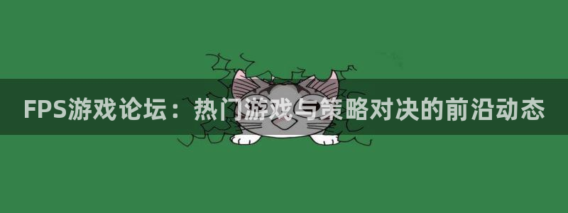 鼎点娱乐注册账号：FPS游戏论坛：热门游戏与策略对决的前沿动