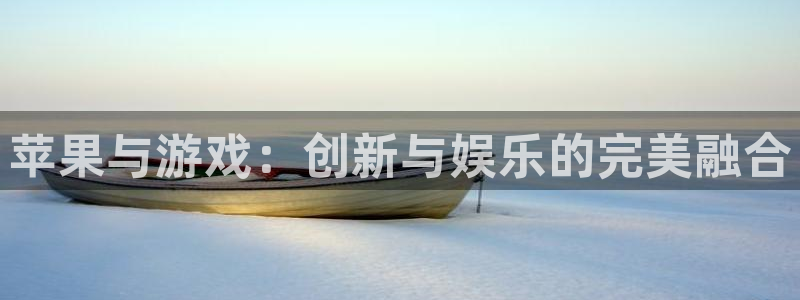 鼎点娱乐平台官网客服电话：苹果与游戏：创新与娱乐的完美融合