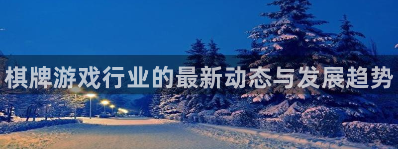 鼎点娱乐app下载|下载地址：棋牌游戏行业的最新动态与发展趋