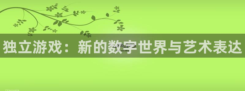 鼎点娱乐注册地址：独立游戏：新的数字世界与艺术表达