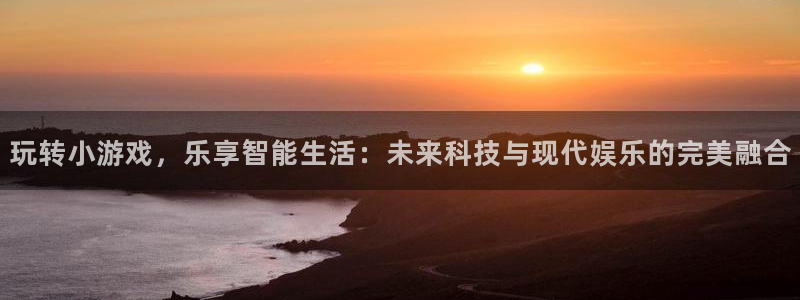 鼎点娱乐app下载地址：玩转小游戏，乐享智能生活：未来科技与