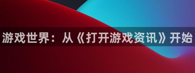 鼎点娱乐开户测速：游戏世界：从《打开游戏资讯》开始